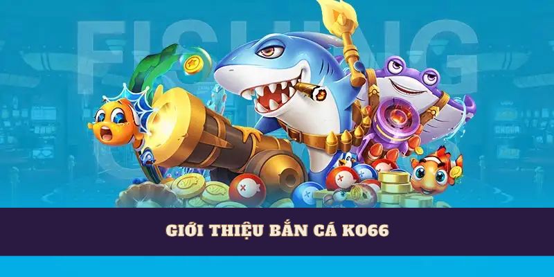 Giới thiệu bắn cá Ko66